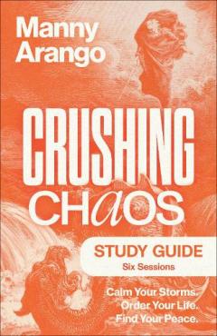 Crushing Chaos Study Guide: Calm Your Storms. Order Your Life. Find Your Peace