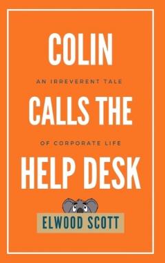 Colin Calls the Help Desk: An Irreverent Tale of Corporate Life