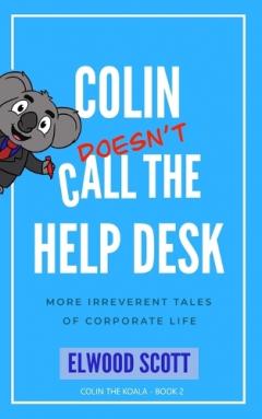 Colin Doesn't Call the Help Desk: More Irreverent Tales of Corporate Life