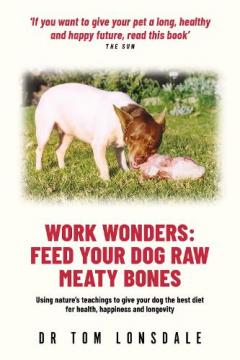 Coperta cărții Work Work Wonders: Feed Your Dog Raw Meaty Bones