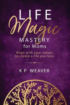 Coperta cărții Life Magic Mastery for Moms: Align with your values to create a life you love