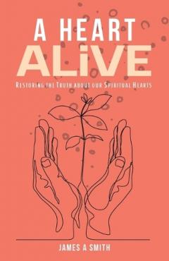 A Heart Alive: Restoring the Truth about our Spiritual Hearts