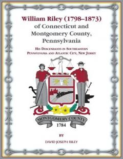 Coperta cărții William Riley (1798-1873) of Connecticut and Montgomery County, Pennsylvania: His Descendants in Southeastern Pennsylvania and Atlantic City, New Jersey.