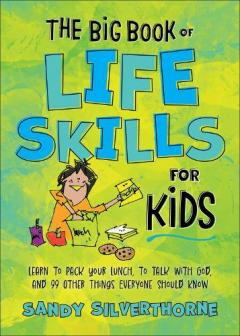 The Big Book of Life Skills for Kids: Learn to Pack Your Lunch, to Talk with God, and 99 Other Things Everyone Should Know