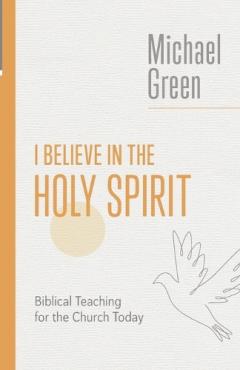 I Believe in the Holy Spirit: Biblical Teaching for the Church Today