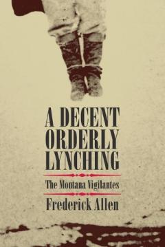 Coperta cărții A Decent, Orderly Lynching: The Montana Vigilantes
