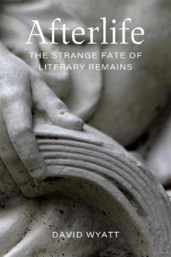 Afterlife: The Strange Fate of Literary Remains