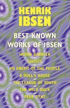 The Best Known Works of Ibsen: Ghosts, Hedda Gabler, Peer Gynt, A Doll's House, and More