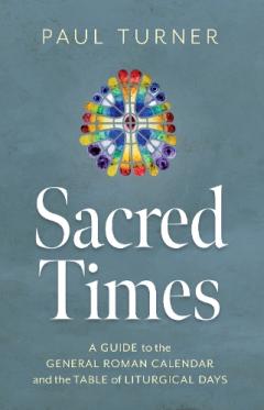 Sacred Times: A Guide to the General Roman Calendar and the Table of Liturgical Days