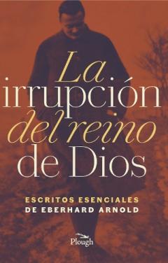 La Irrupćion del reino de Dios: Escritos Esenciales de Eberhard Arnold