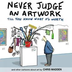 Coperta cărții Never Judge an Artwork Till You Know What it's Worth: and other cartoons about art