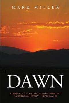 Dawn: A Complete Account of the Most Important Day in Human History, Nisan 18, AD30