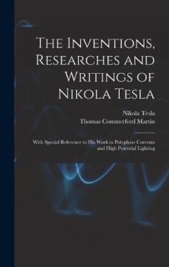 Coperta cărții The Inventions, Researches and Writings of Nikola Tesla: With Special Reference to His Work in Polyphase Currents and High Potential Lighting