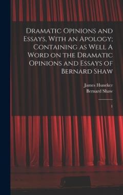Coperta cărții Dramatic Opinions and Essays, With an Apology; Containing as Well A Word on the Dramatic Opinions and Essays of Bernard Shaw: 1