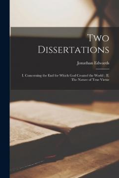 Coperta cărții Two Dissertations: I. Concerning the end for Which God Created the World; II. The Nature of True Virtue