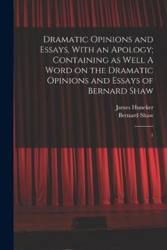 Coperta cărții Dramatic Opinions and Essays, With an Apology; Containing as Well A Word on the Dramatic Opinions and Essays of Bernard Shaw: 1