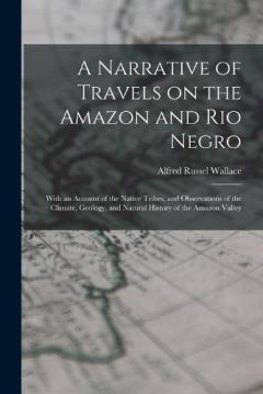 Coperta cărții A Narrative of Travels on the Amazon and Rio Negro: With an Account of the Native Tribes, and Observations of the Climate, Geology, and Natural History of the Amazon Valley