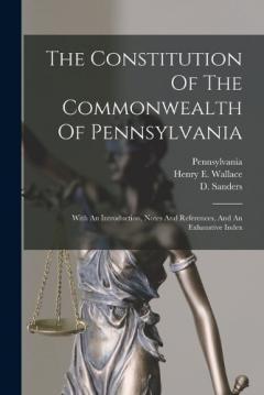 The Constitution Of The Commonwealth Of Pennsylvania: With An Introduction, Notes And References, And An Exhaustive Index