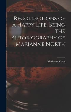 Recollections of a Happy Life, Being the Autobiography of Marianne North