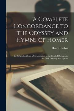Coperta cărții A Complete Concordance to the Odyssey and Hymns of Homer: To Which Is Added a Concordance to the Parallel Passages in the Iliad, Odyssey and Hymns