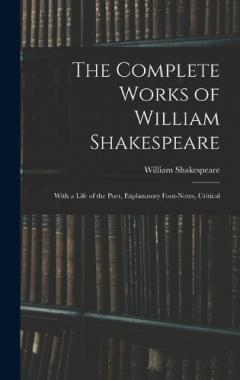 The Complete Works of William Shakespeare: With a Life of the Poet, Explanatory Foot-notes, Critical