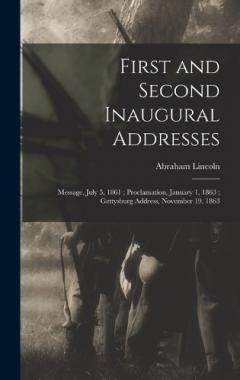 First and Second Inaugural Addresses: Message, July 5, 1861; Proclamation, January 1, 1863; Gettysburg Address, November 19, 1863