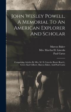 John Wesley Powell, A Memorial To An American Explorer And Scholar: Comprising Articles By Mrs. M. D. Lincoln (bessie Beach), Grove Karl Gilbert, Marcus Baker, And Paul Carus