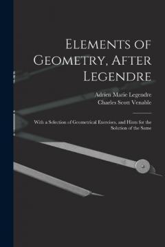 Elements of Geometry, After Legendre: With a Selection of Geometrical Exercises, and Hints for the Solution of the Same