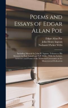 Poems and Essays of Edgar Allan Poe: Including Memoir by John H. Ingram, Tributes to His Memory by Prof. Lowell and N.P. Willis; With the Letters, Addresses and Poems of the Memorial Ceremonies at the Monumental Dedication