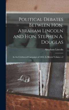 Political Debates Between Hon. Abraham Lincoln and Hon. Stephen A. Douglas: In the Celebrated Campaign of 1858, In Illinois Volume c.2