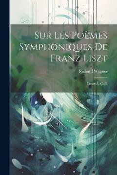 Sur les poèmes symphoniques de Franz Liszt: Lettre à M. B.
