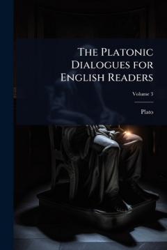 The Platonic Dialogues for English Readers