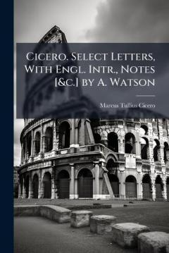 Cicero. Select Letters, With Engl. Intr., Notes [&c.] by A. Watson