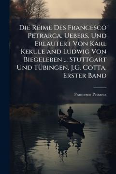 Die Reime Des Francesco Petrarca. Uebers. Und Erläutert Von Karl Kekule and Ludwig Von Biegeleben ... Stuttgart Und TÃ1/4bingen, J.G. Cotta, Erster Band