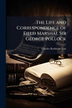 The Life and Correspondence of Field Marshal Sir George Pollock