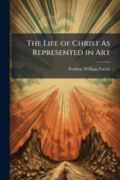 The Life of Christ As Represented in Art
