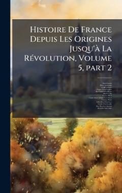 Histoire De France Depuis Les Origines Jusqu'Ã La RÃ(c)volution, Volume 5, part 2