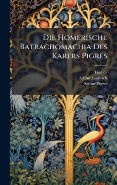 Die Homerische Batrachomachia Des Karers Pigres