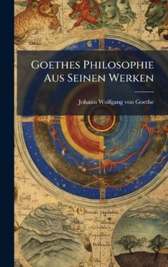 Goethes Philosophie Aus Seinen Werken
