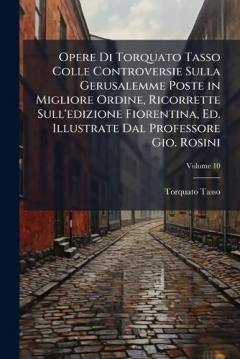 Coperta cărții Opere Di Torquato Tasso Colle Controversie Sulla Gerusalemme Poste in Migliore Ordine, Ricorrette Sull'edizione Fiorentina, Ed. Illustrate Dal Professore Gio. Rosini