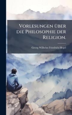 Vorlesungen Ã1/4ber die Philosophie der Religion.