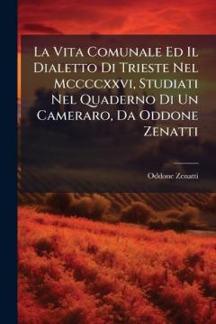 La Vita Comunale Ed Il Dialetto Di Trieste Nel Mccccxxvi, Studiati Nel Quaderno Di Un Cameraro, Da Oddone Zenatti