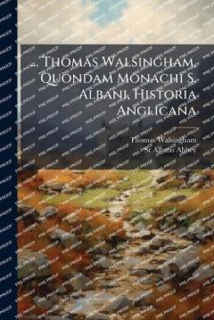 ... Thomas Walsingham, Quondam Monachi S. Albani, Historia Anglicana