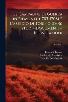 Coperta cărții Le Campagne Di Guerra in Piemonte (1703-1708) E L'assedio Di Torino (1706) Studi--Documenti--Illustrazioni