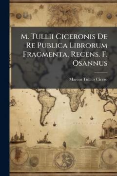 M. Tullii Ciceronis De Re Publica Librorum Fragmenta, Recens. F. Osannus