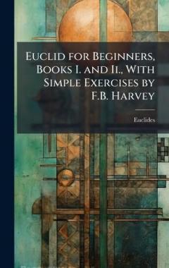 Euclid for Beginners, Books I. and Ii., With Simple Exercises by F.B. Harvey