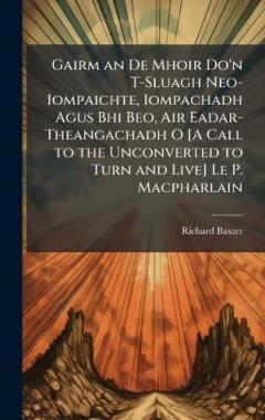 Gairm an De Mhoir Do'n T-Sluagh Neo-Iompaichte, Iompachadh Agus Bhi Beo, Air Eadar-Theangachadh O [A Call to the Unconverted to Turn and Live] Le P. Macpharlain