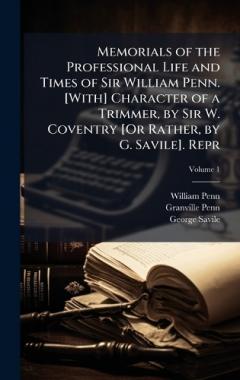 Memorials of the Professional Life and Times of Sir William Penn. [With] Character of a Trimmer, by Sir W. Coventry [Or Rather, by G. Savile]. Repr