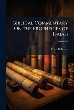 Biblical Commentary On the Prophecies of Isaiah