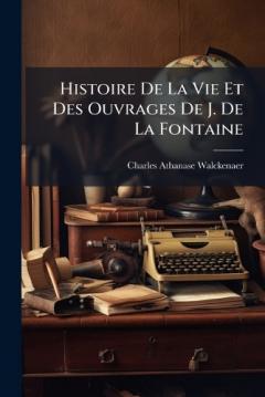 Histoire De La Vie Et Des Ouvrages De J. De La Fontaine